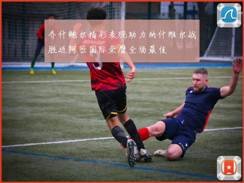 乔什鲍尔精彩表现助力纳什维尔战胜迈阿密国际荣膺全场最佳