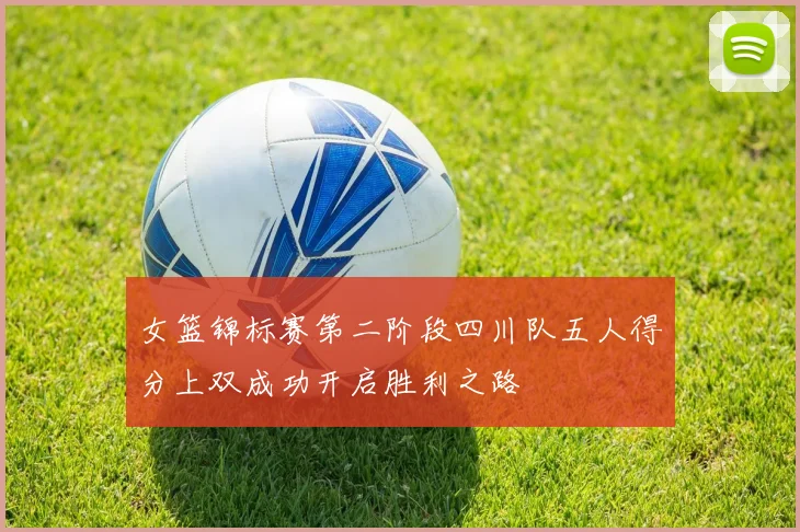 女篮锦标赛第二阶段四川队五人得分上双成功开启胜利之路
