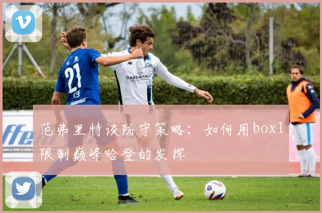 范弗里特谈防守策略：如何用box1限制巅峰哈登的发挥