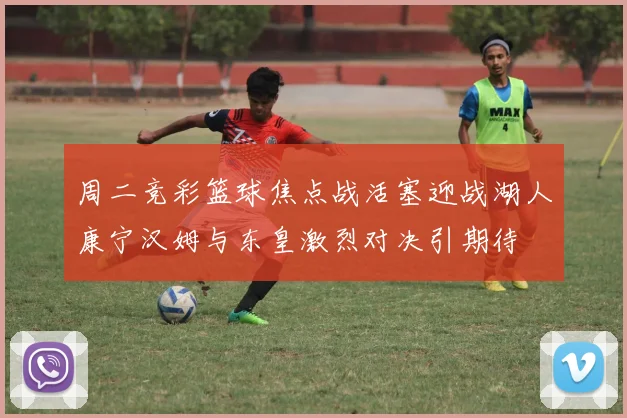 周二竞彩篮球焦点战活塞迎战湖人康宁汉姆与东皇激烈对决引期待