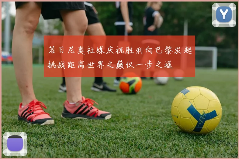 若日尼奥社媒庆祝胜利向巴黎发起挑战距离世界之巅仅一步之遥