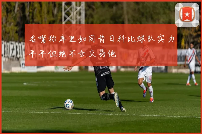 名嘴称库里如同昔日科比球队实力平平但绝不会交易他