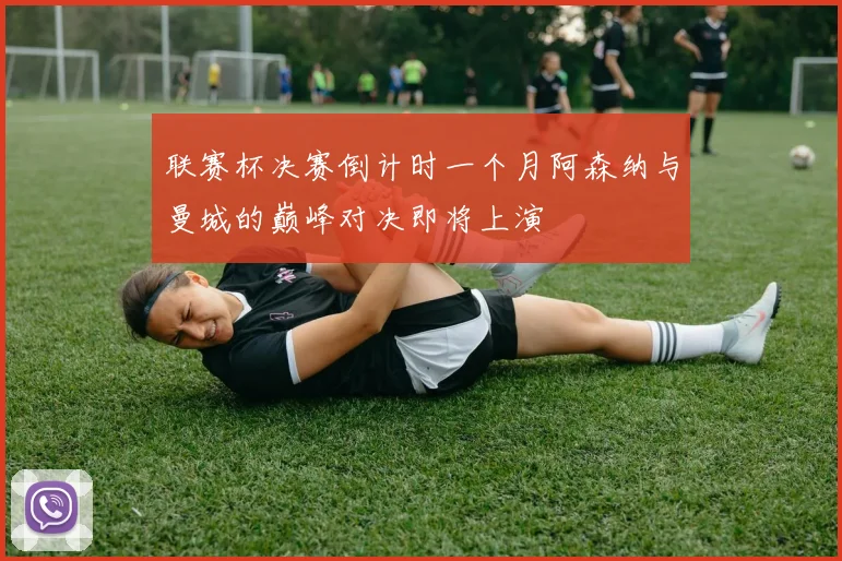 联赛杯决赛倒计时一个月阿森纳与曼城的巅峰对决即将上演