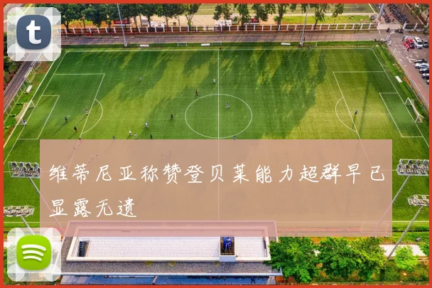 维蒂尼亚称赞登贝莱能力超群早已显露无遗