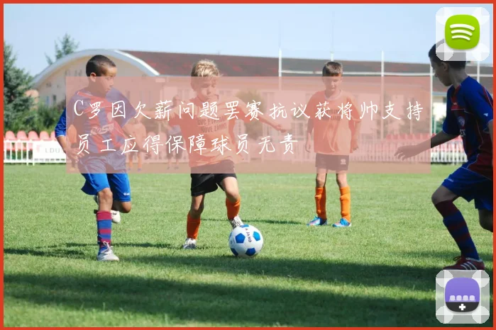 C罗因欠薪问题罢赛抗议获将帅支持员工应得保障球员无责