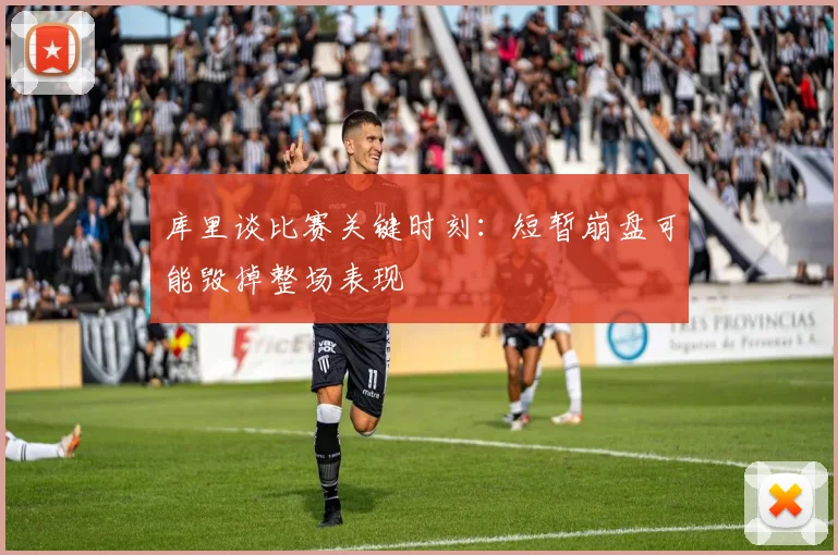 库里谈比赛关键时刻：短暂崩盘可能毁掉整场表现