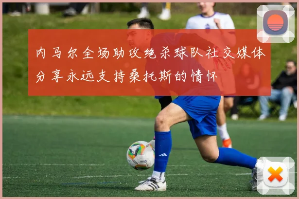 内马尔全场助攻绝杀球队社交媒体分享永远支持桑托斯的情怀
