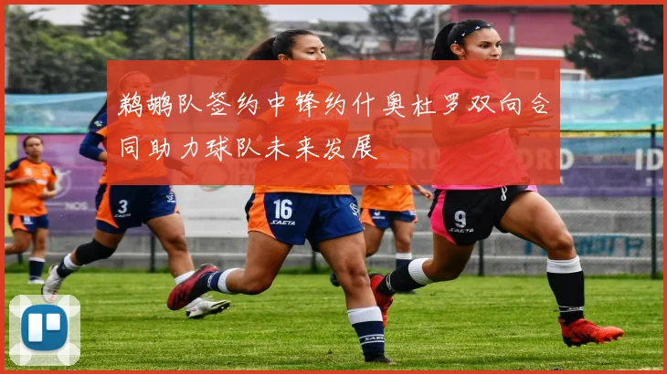 鹈鹕队签约中锋约什奥杜罗双向合同助力球队未来发展