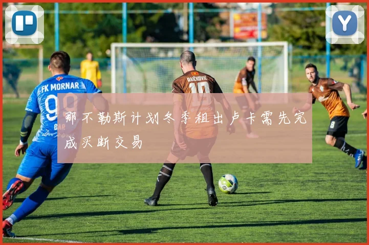 那不勒斯计划冬季租出卢卡需先完成买断交易