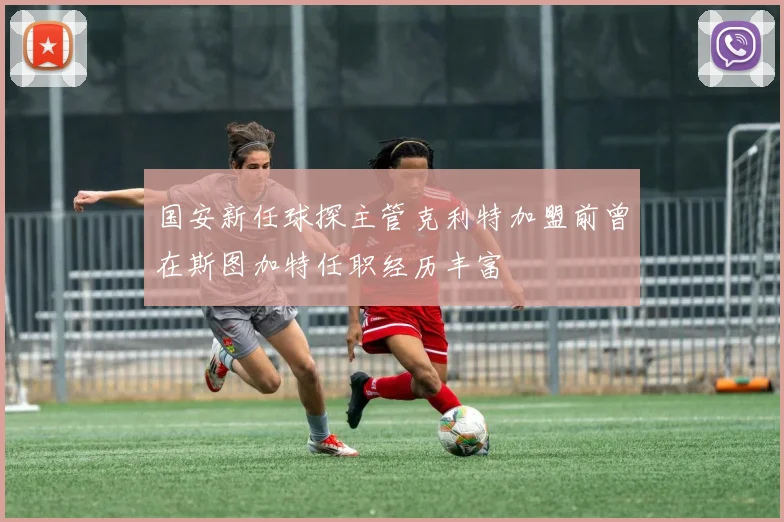 国安新任球探主管克利特加盟前曾在斯图加特任职经历丰富