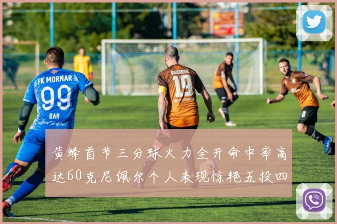 黄蜂首节三分球火力全开命中率高达60克尼佩尔个人表现惊艳五投四中