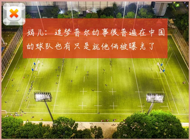 娟儿：追梦普尔的事很普遍在中国的球队也有只是就他俩被曝光了
