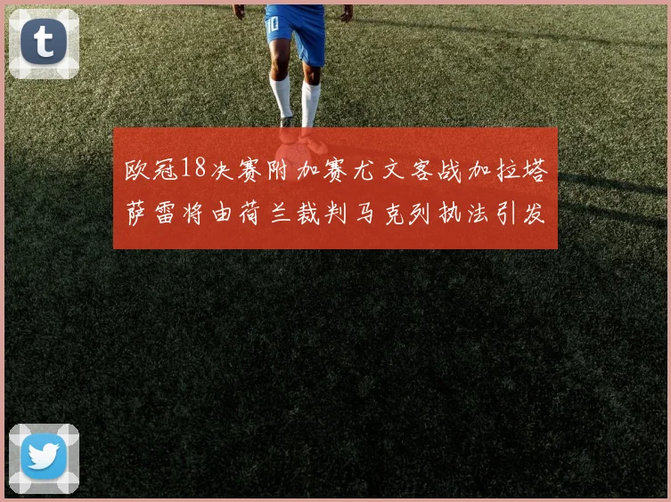欧冠18决赛附加赛尤文客战加拉塔萨雷将由荷兰裁判马克列执法引发关注