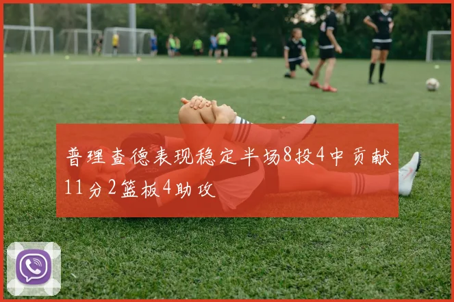 普理查德表现稳定半场8投4中贡献11分2篮板4助攻