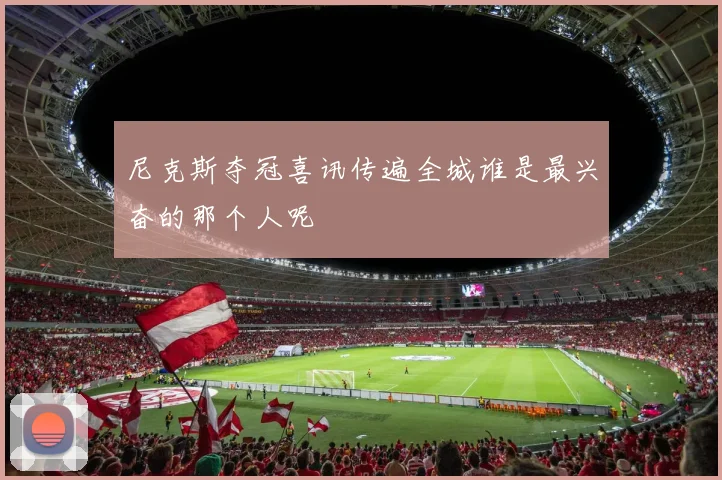 尼克斯夺冠喜讯传遍全城谁是最兴奋的那个人呢