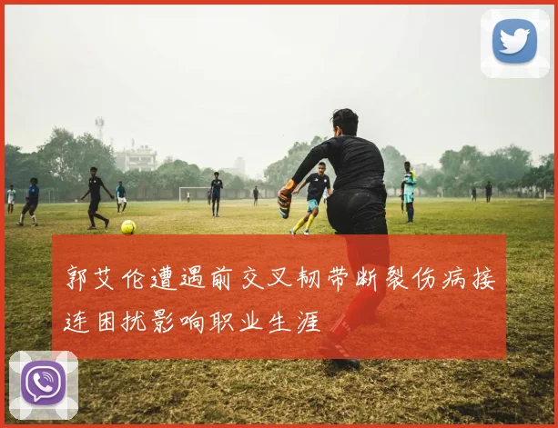 郭艾伦遭遇前交叉韧带断裂伤病接连困扰影响职业生涯