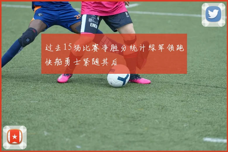 过去15场比赛净胜分统计绿军领跑快船勇士紧随其后