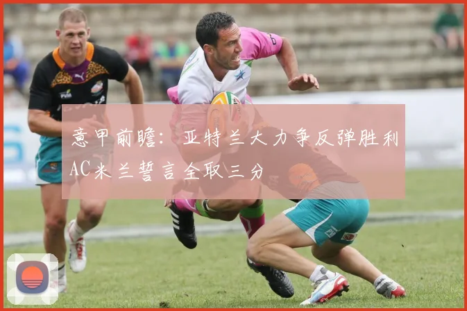 意甲前瞻：亚特兰大力争反弹胜利AC米兰誓言全取三分