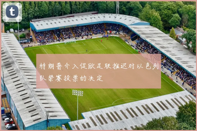特朗普介入促欧足联推迟对以色列队禁赛投票的决定