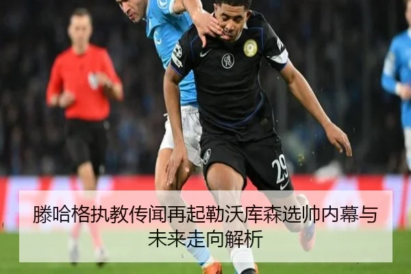 滕哈格执教传闻再起勒沃库森选帅内幕与未来走向解析 - leyu.com