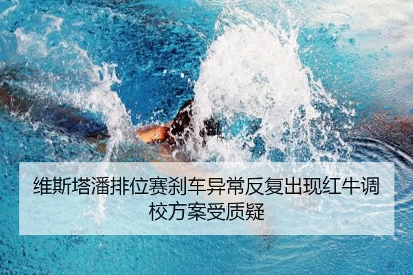维斯塔潘排位赛刹车异常反复出现红牛调校方案受质疑 - leyu